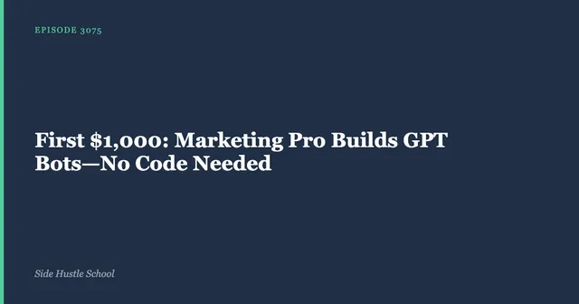 Side Hustle School episode 3075 title card: "First $1,000: Marketing Pro Builds GPT Bots, No Code Needed".
